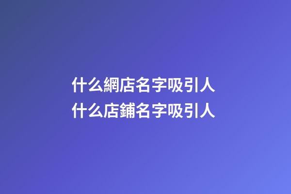 什么網店名字吸引人 什么店鋪名字吸引人-第1張-店鋪起名-玄機派